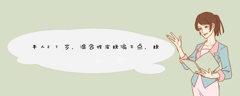 本人27岁，混合性皮肤偏干点，肤色偏黄暗淡，适合用什么护肤品？,第1张