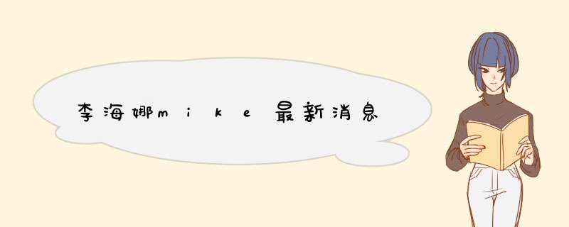 李海娜mike最新消息,第1张