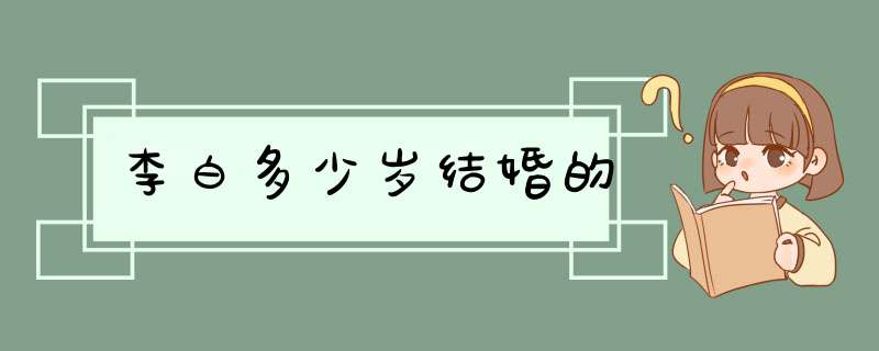 李白多少岁结婚的,第1张