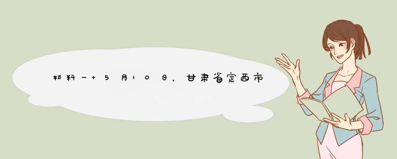 材料一 5月10日，甘肃省定西市氓县境内出现局地强降水及冰雹天气，并引发特大暴雨、冰雹、山洪、泥石流灾,第1张