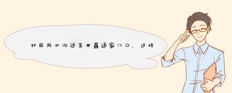 村民用水沟运玉米直通家门口，这样运玉米会不会出现发霉状况呢？,第1张