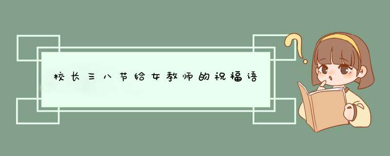 校长三八节给女教师的祝福语,第1张