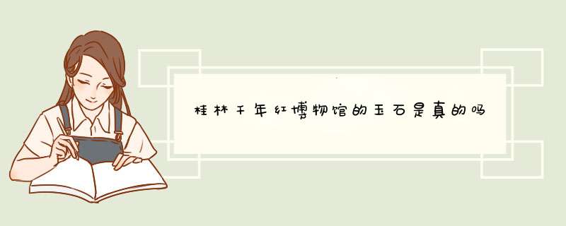 桂林千年红博物馆的玉石是真的吗,第1张