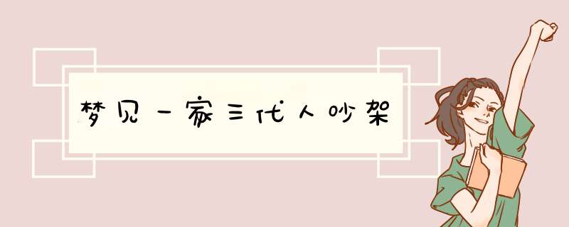 梦见一家三代人吵架,第1张