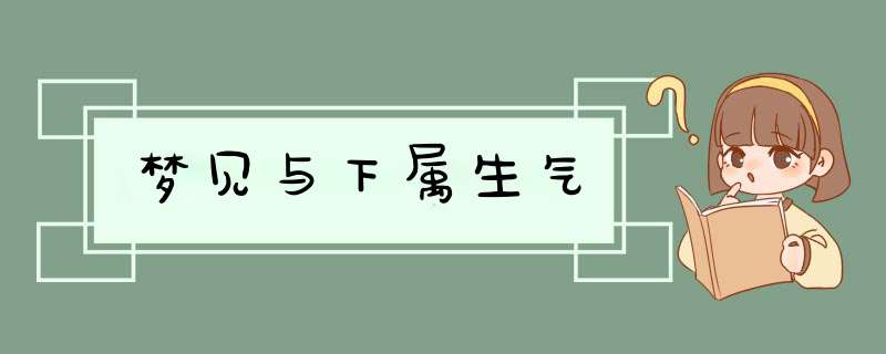 梦见与下属生气,第1张