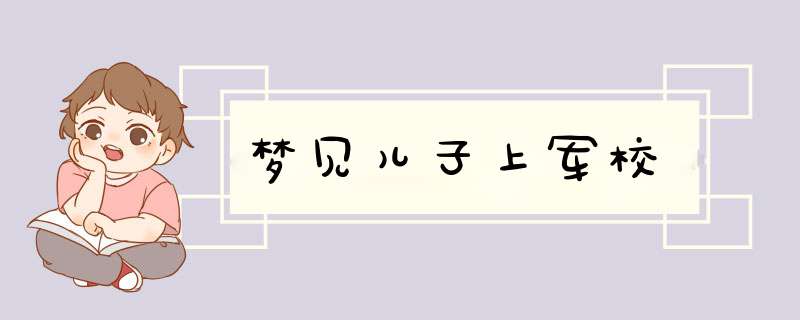 梦见儿子上军校,第1张