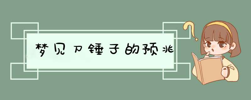 梦见刀锤子的预兆,第1张