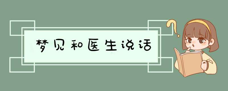 梦见和医生说话,第1张