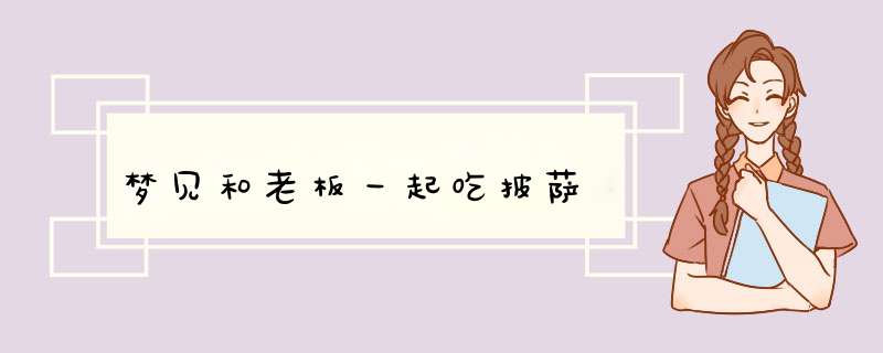 梦见和老板一起吃披萨,第1张