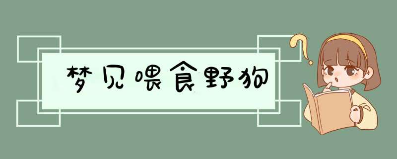 梦见喂食野狗,第1张