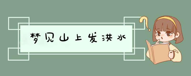 梦见山上发洪水,第1张