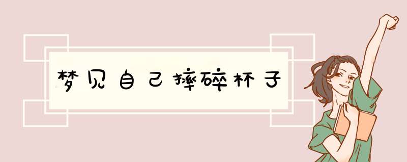 梦见自己摔碎杯子,第1张