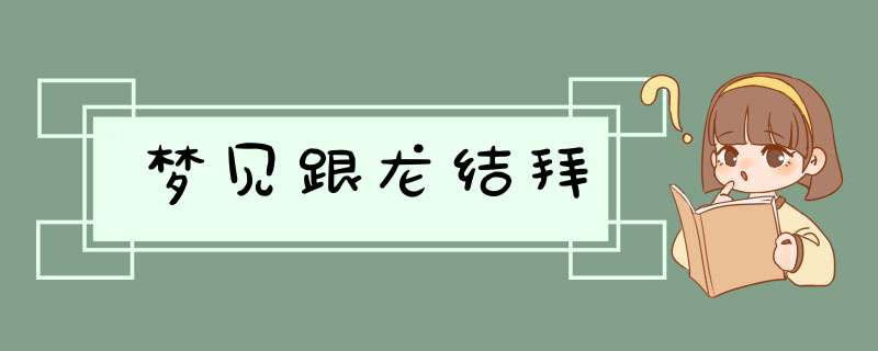 梦见跟龙结拜,第1张