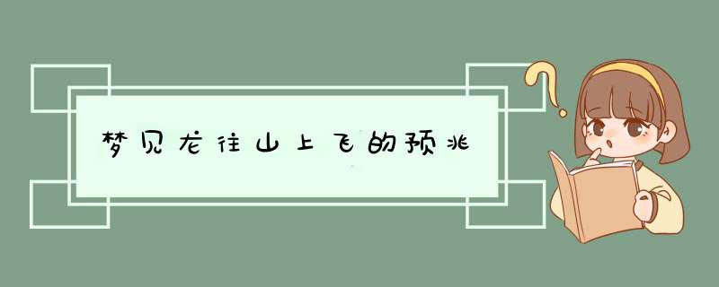 梦见龙往山上飞的预兆,第1张