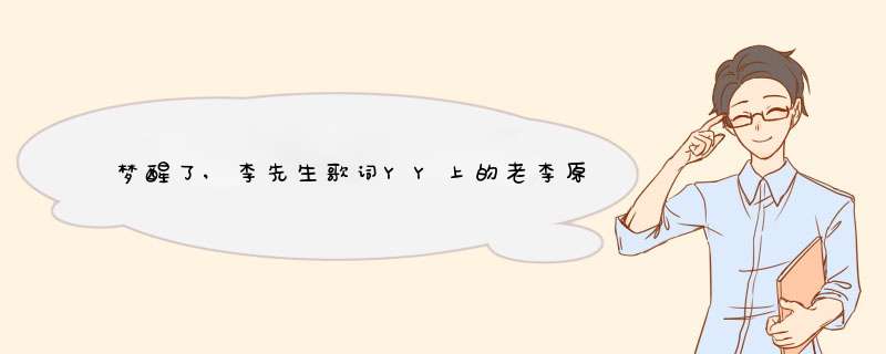 梦醒了,李先生歌词YY上的老李原创喊麦，梦醒了的歌词,第1张