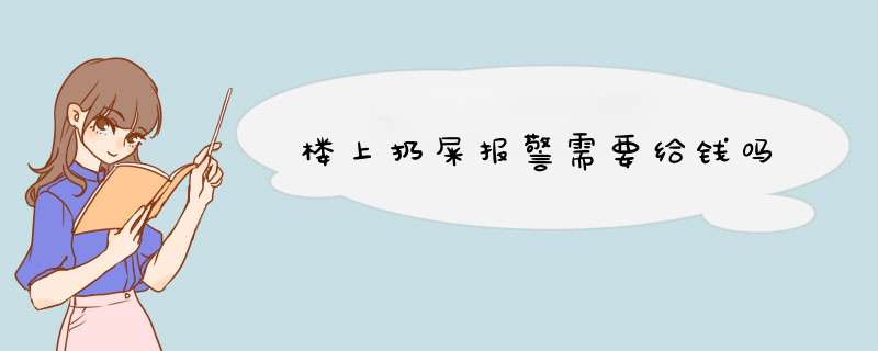 楼上扔屎报警需要给钱吗,第1张