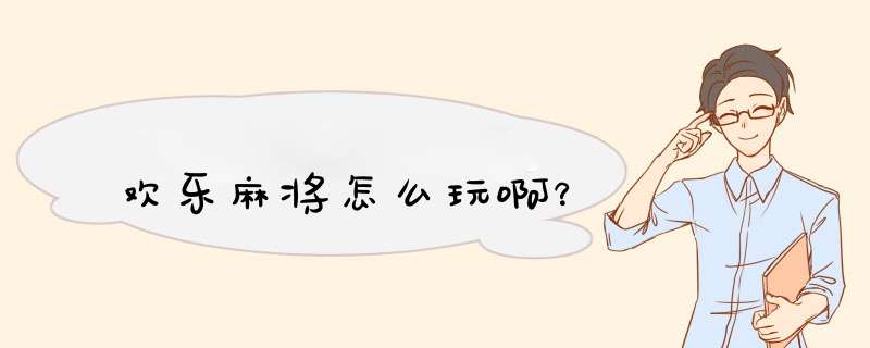 欢乐麻将怎么玩啊？,第1张