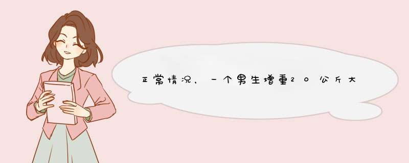 正常情况，一个男生增重20公斤大概要多长时间？,第1张