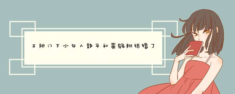 正阳门下小女人静平和黄鹤翔结婚了吗,第1张