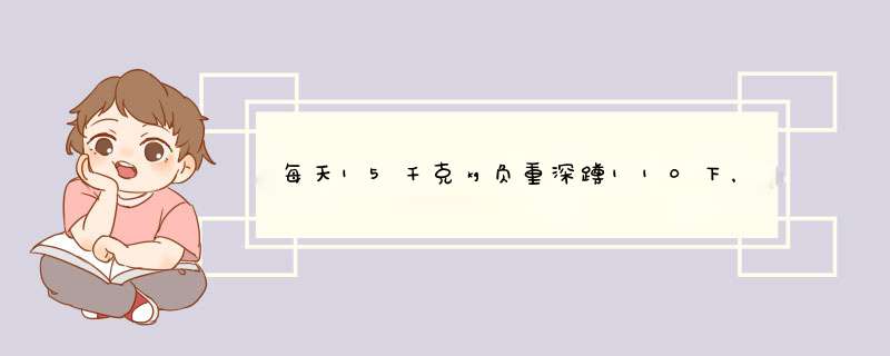 每天15千克㎏负重深蹲110下，俯卧撑120下，正压腿120下，侧压腿100下，请问这样练有什么效,第1张