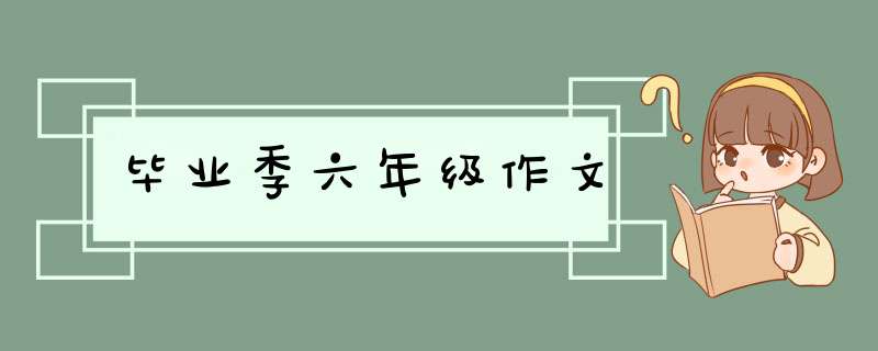 毕业季六年级作文,第1张