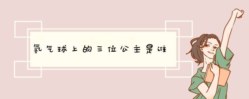 氢气球上的三位公主是谁,第1张