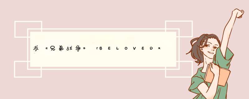 求《兄弟战争》「BELOVED×SURVIVAL」中文歌词；日文歌词；罗马音。,第1张