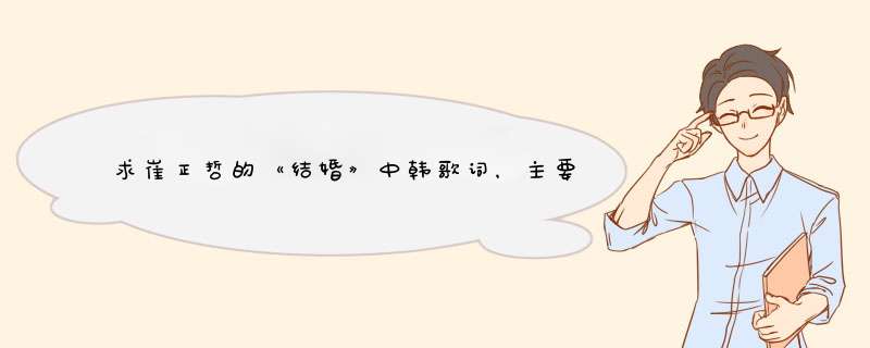 求崔正哲的《结婚》中韩歌词，主要是中文翻译,第1张