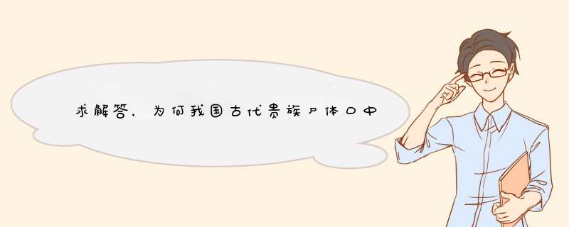 求解答，为何我国古代贵族尸体口中总含玉珠或翡翠等？起源是什么，有什么作用?,第1张