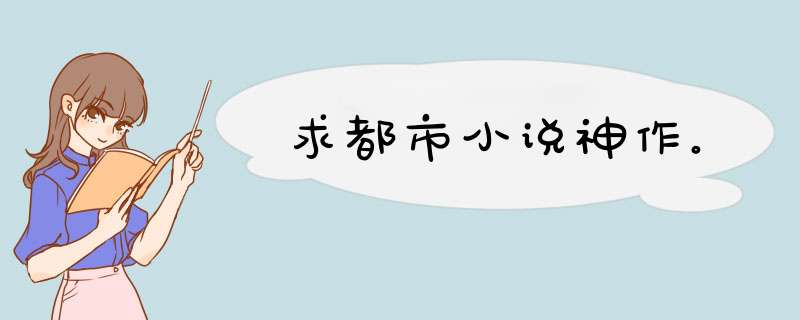 求都市小说神作。,第1张