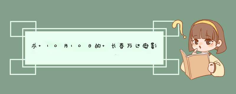 求 10月10日的 长春万达电影城或者新天地电影院的影讯,第1张