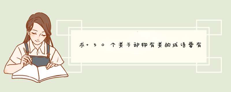 求 50个关于动物有关的成语要有权威的解释,第1张