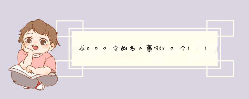 求200字的名人事例20个！！！！！！！！！！！谢谢众亲~,第1张