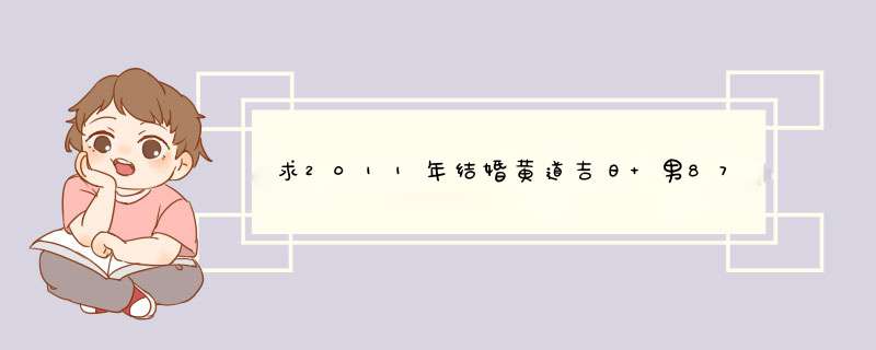 求2011年结婚黄道吉日 男87年1-16 女87年11-17 农历,第1张