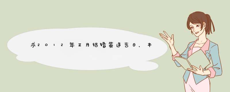 求2012年正月结婚黄道吉日，本人男，属狗82年农历8月18，女友，属牛，85年农历10月11,第1张