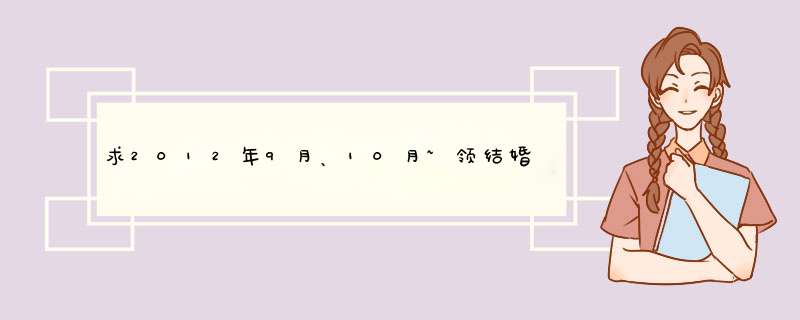 求2012年9月、10月~领结婚证吉日， 男阳历1986年6月5日， 女阳历1986年8月16日，哪位大师帮忙选个好日子啊,第1张