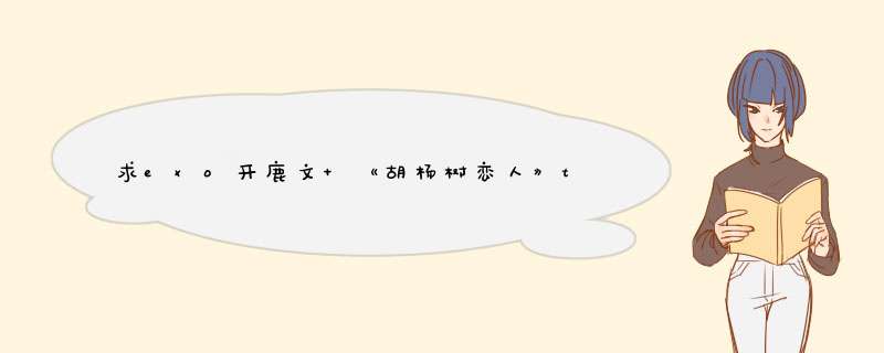 求exo开鹿文 《胡杨树恋人》txt。,第1张