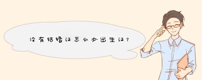 没有结婚证怎么办出生证？,第1张