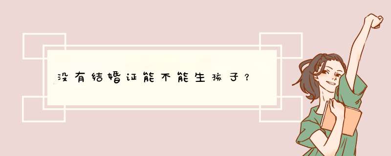 没有结婚证能不能生孩子？,第1张