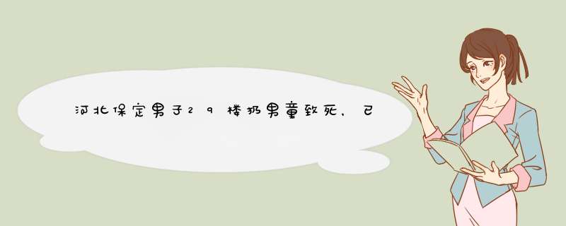 河北保定男子29楼扔男童致死，已被批捕，该名男子为何如此丧心病狂？,第1张