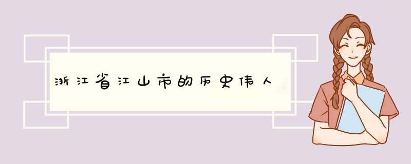 浙江省江山市的历史伟人,第1张