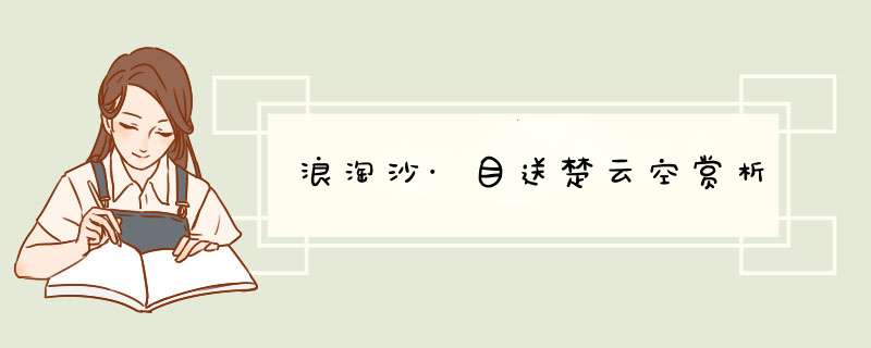 浪淘沙·目送楚云空赏析,第1张