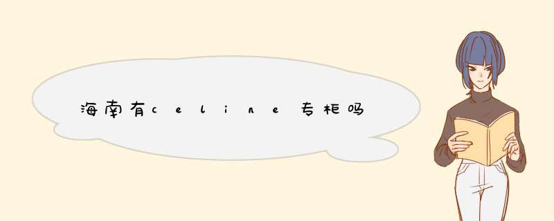 海南有celine专柜吗,第1张