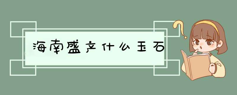 海南盛产什么玉石,第1张