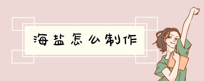 海盐怎么制作,第1张