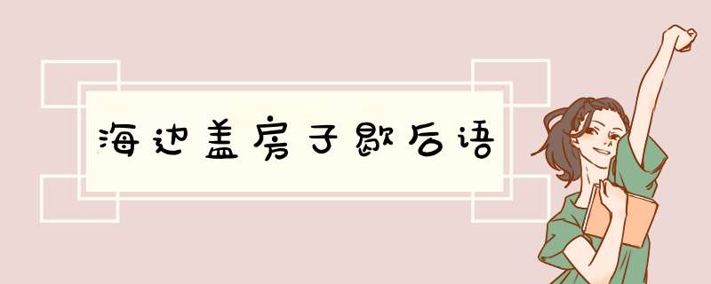 海边盖房子歇后语,第1张