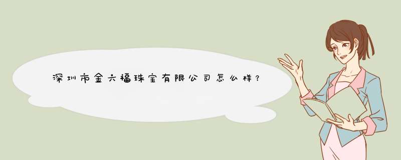 深圳市金六福珠宝有限公司怎么样？,第1张