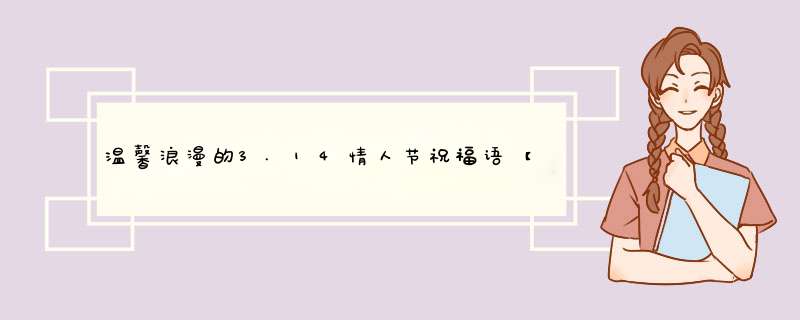 温馨浪漫的3.14情人节祝福语【十篇】,第1张