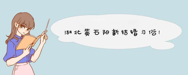 湖北黄石阳新结婚习俗！,第1张