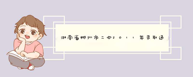 湖南省郴州市二中2011年录取通知书什么时候发，还有，是送到家里还是去二中领？,第1张